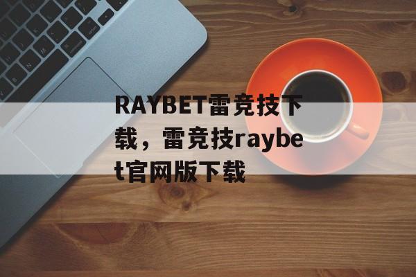 RAYBET雷竞技下载，雷竞技raybet官网版下载