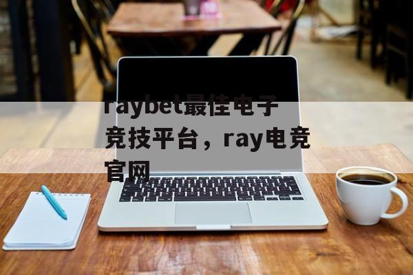 raybet最佳电子竞技平台，ray电竞官网