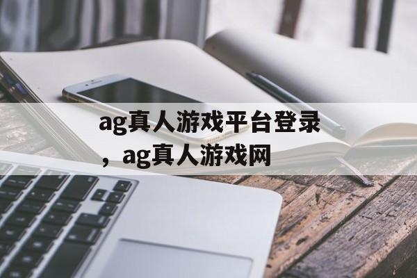 ag真人游戏平台登录，ag真人游戏网