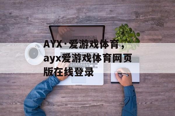 AYX·爱游戏体育，ayx爱游戏体育网页版在线登录